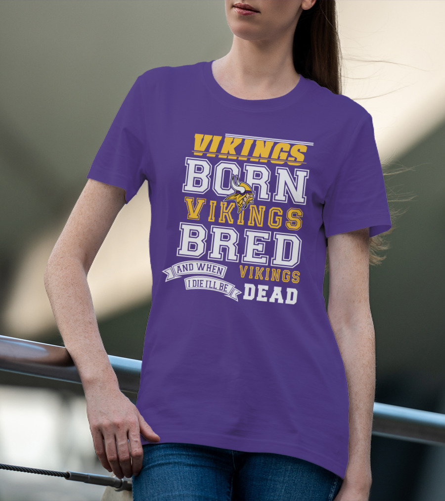 Vikings Born Vikings Bred And When I Die I'll Be Vikings Dead T-Shirt
