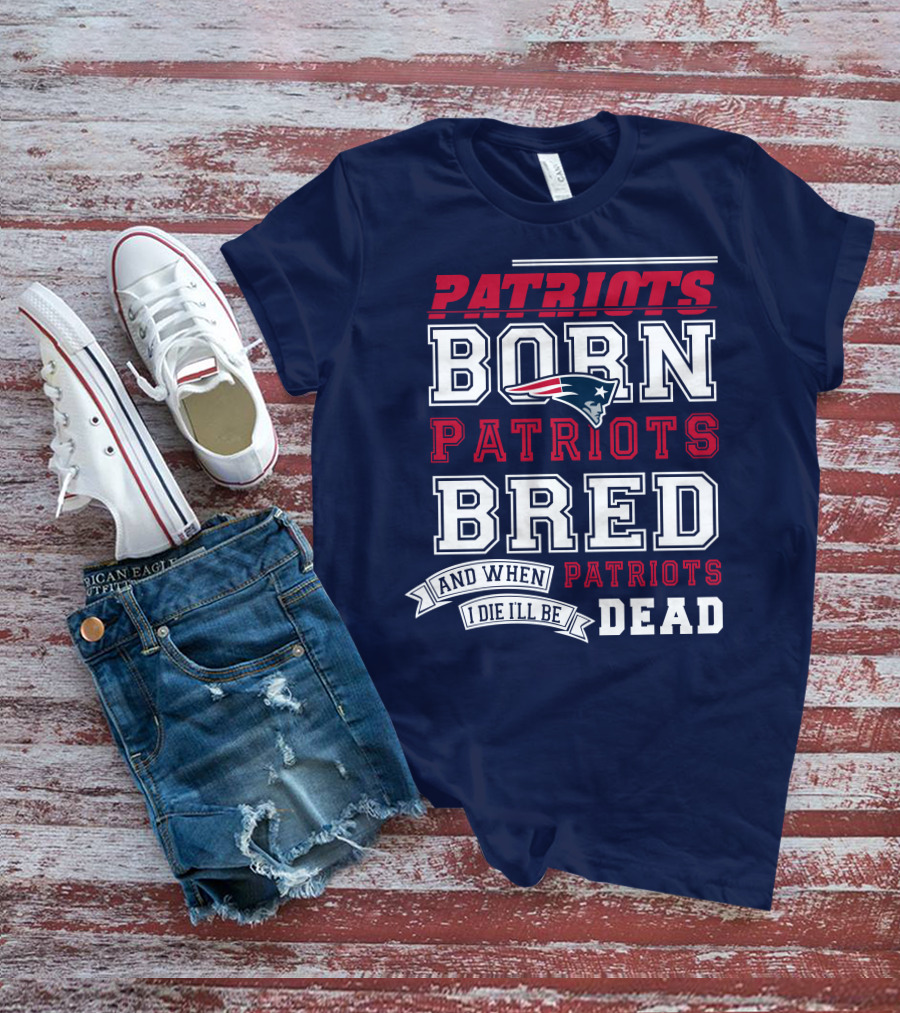 Patriots Born Patriots Bred Patriots Dead T-Shirt