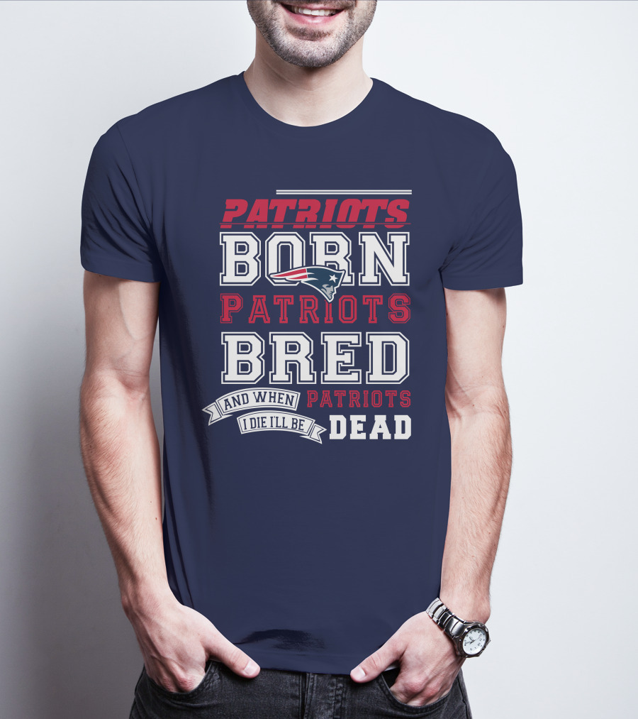 Patriots Born Patriots Bred Patriots Dead T-Shirt