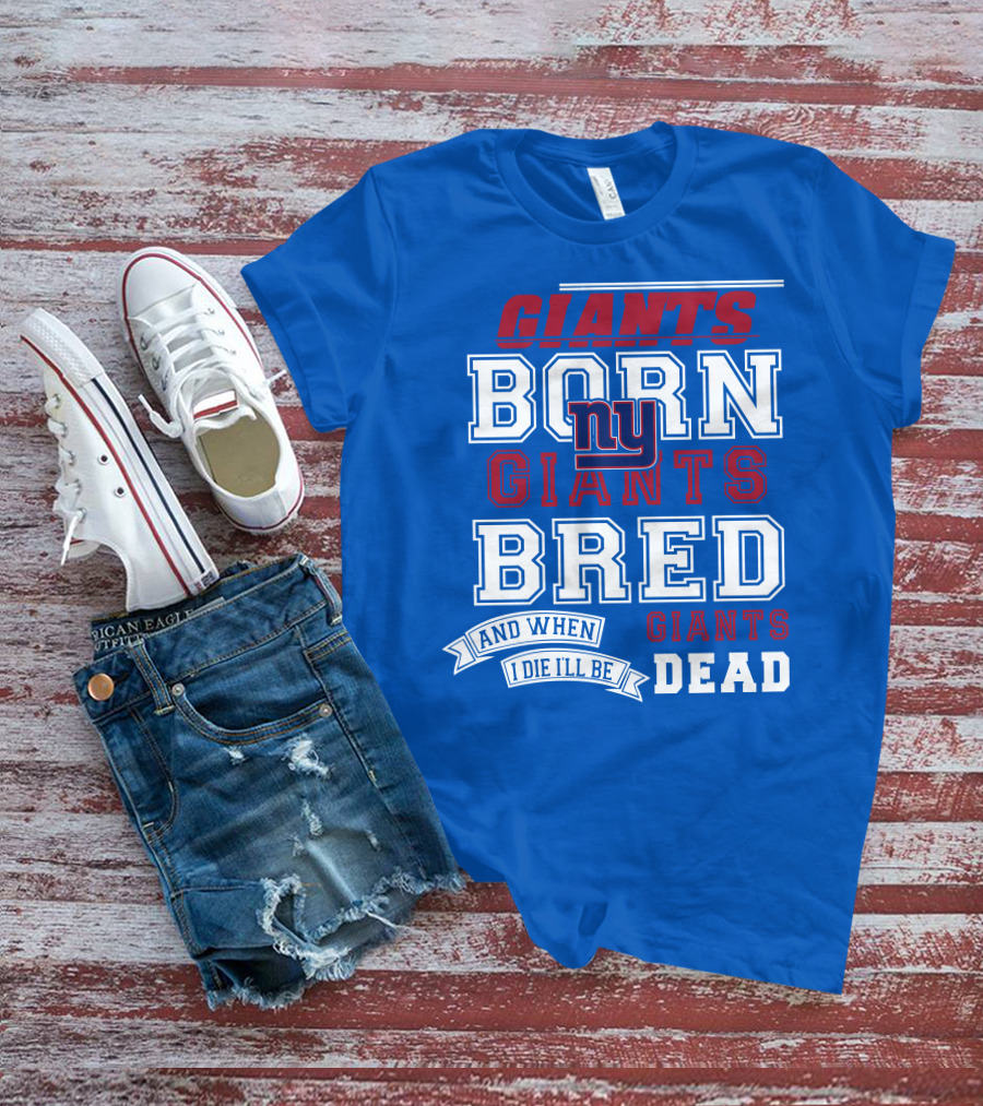 Giants Born Giants Bred And When I Die I'll Be Giants Dead T-Shirt