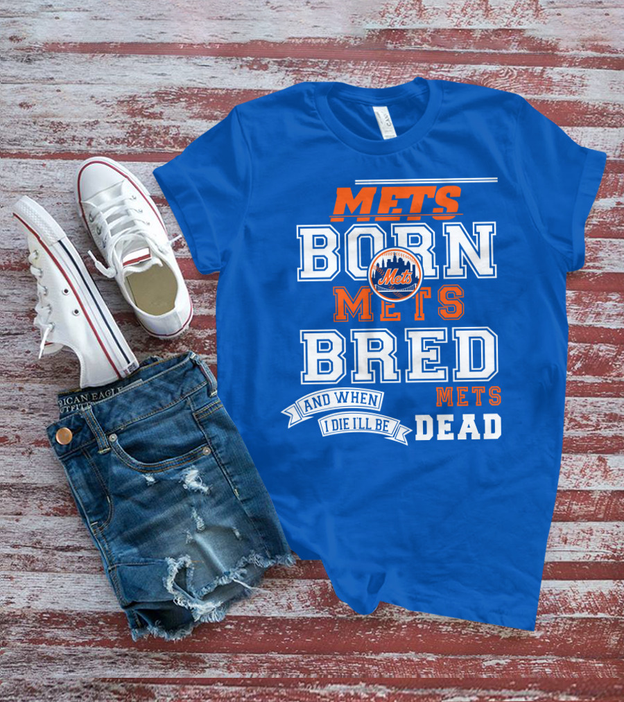 Mets Born Mets Bred And When I Die I'll Be Mets Dead T-Shirt