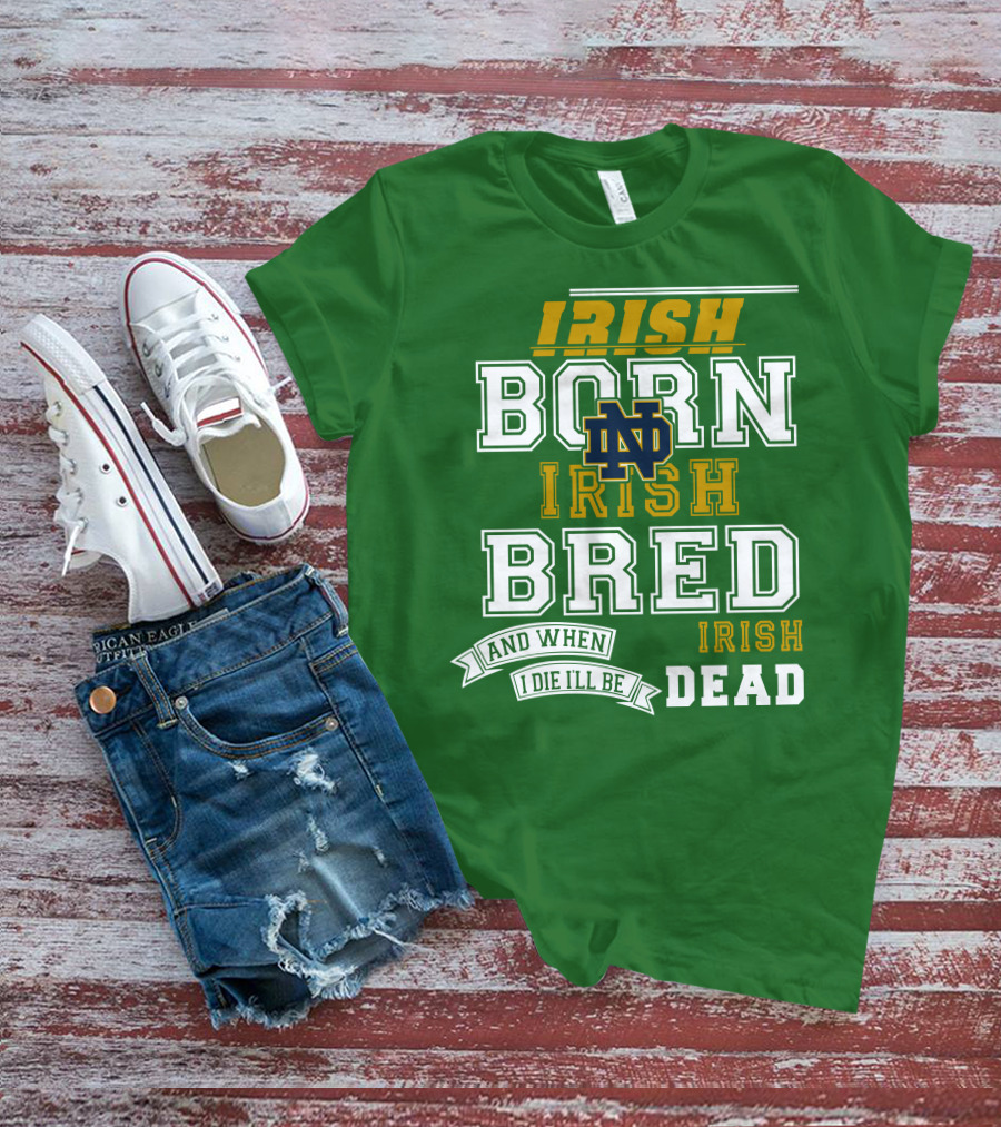 Irish Born Irish Bred Irish Dead Notre Dame T-Shirt