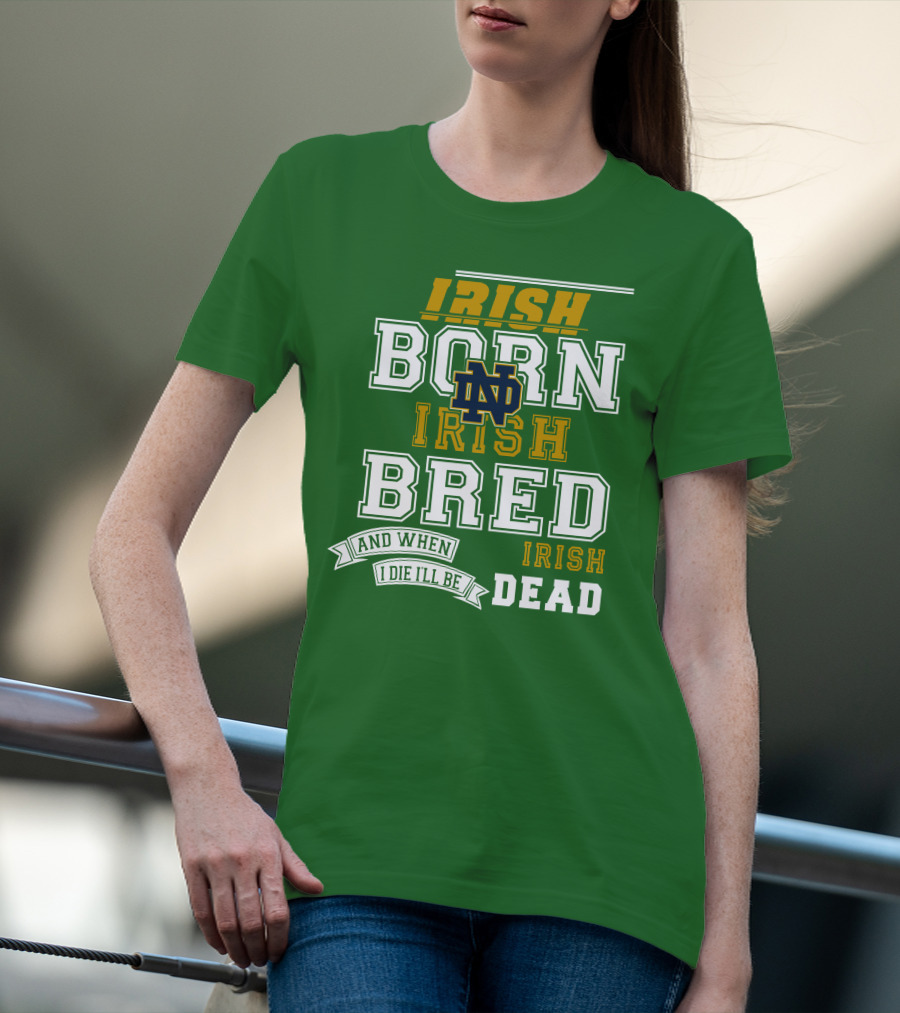 Irish Born Irish Bred Irish Dead Notre Dame T-Shirt
