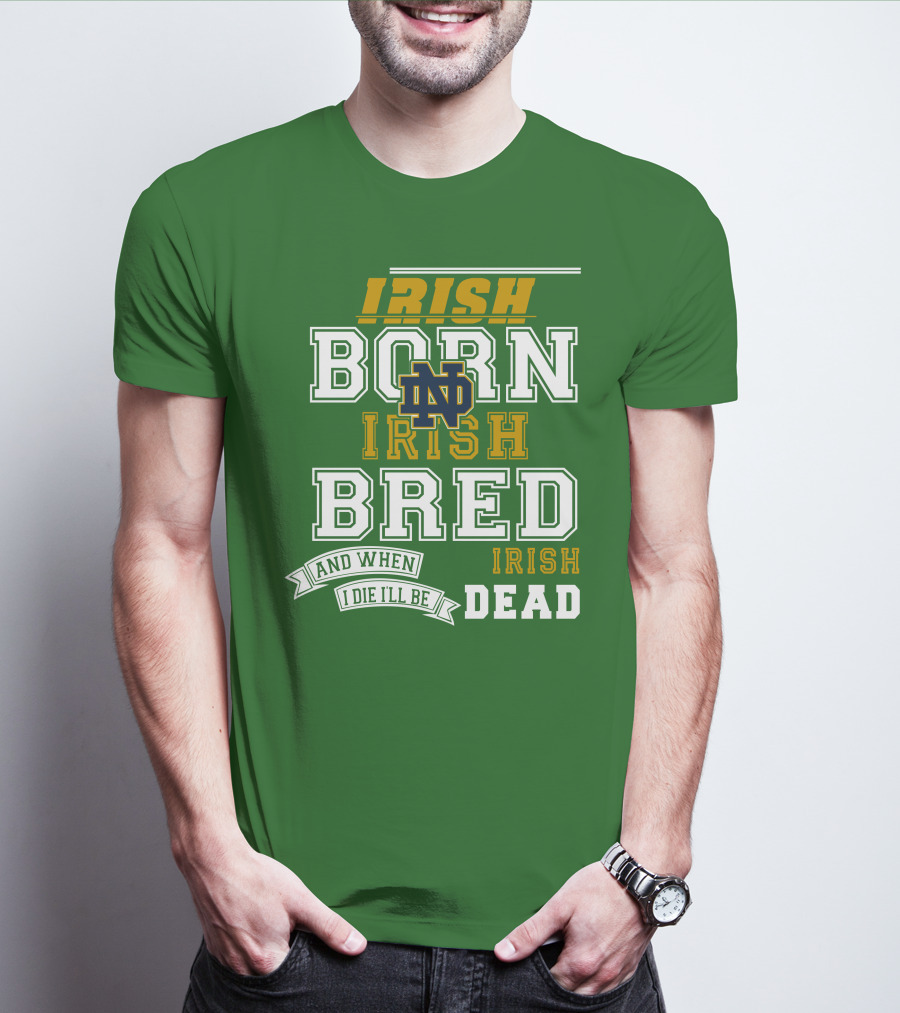 Irish Born Irish Bred Irish Dead Notre Dame T-Shirt