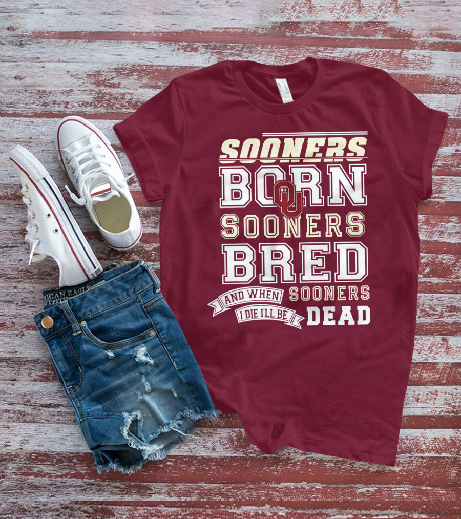 Sooners Born Sooners Bred Sooners And When I Die I'll Be Dead T-Shirt