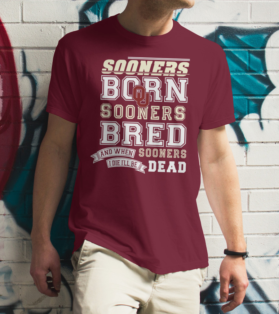 Sooners Born Sooners Bred Sooners And When I Die I'll Be Dead T-Shirt