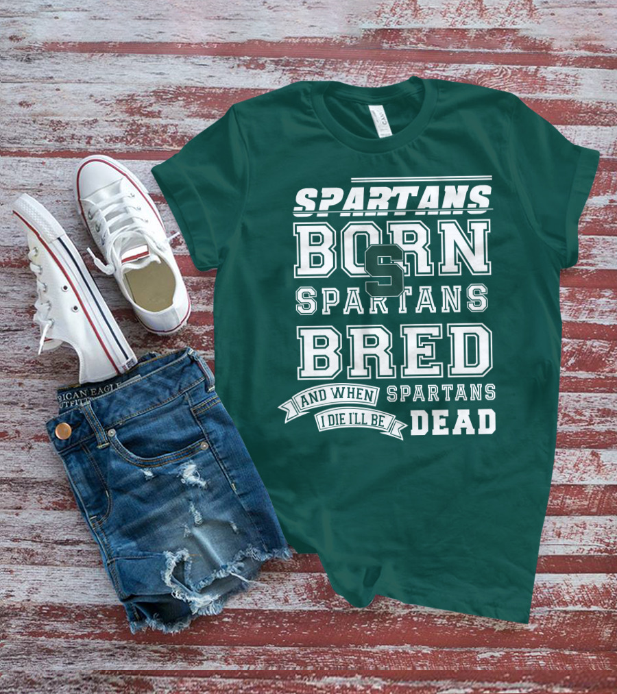 Spartans Born Spartans Bred When I Die I'll Be Dead T-Shirt