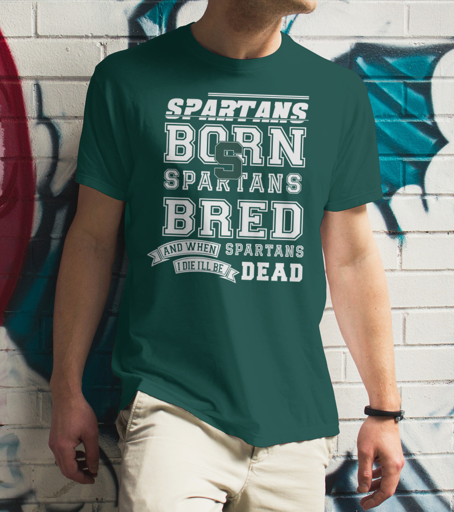 Spartans Born Spartans Bred When I Die I'll Be Dead T-Shirt