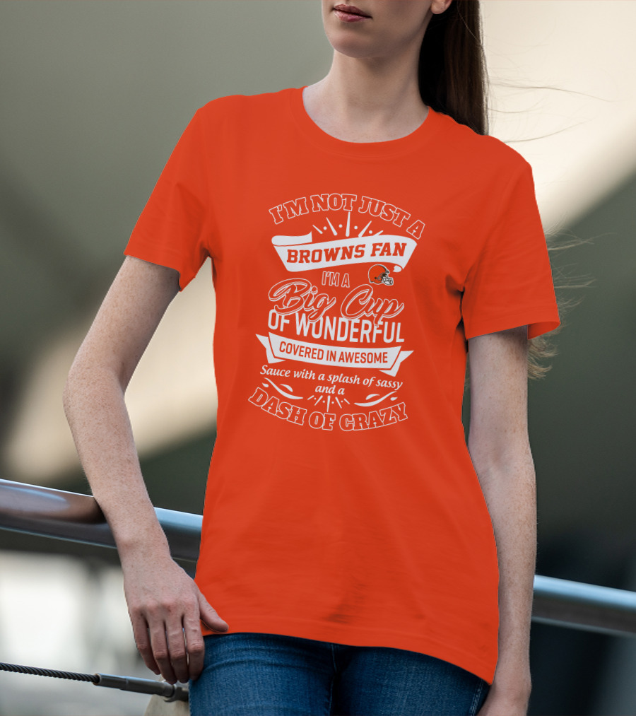 I'm Not Just A Browns Fan Big Cup Of Wonderful Sauce Dash Of Crazy T-Shirt