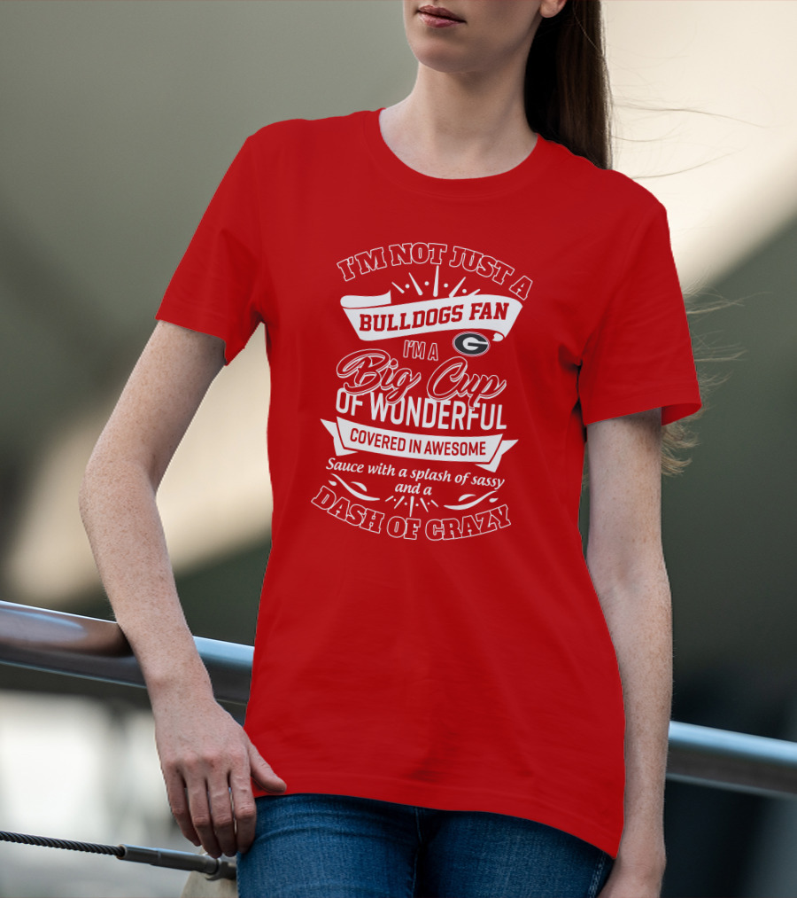 I'm Not Just A Bulldogs Fan I'm A Big Cup Of Wonderful Covered In Awesome Sauce With A Splash Of Sassy And A Dash Of Crazy Georgia Bulldogs T-Shirt