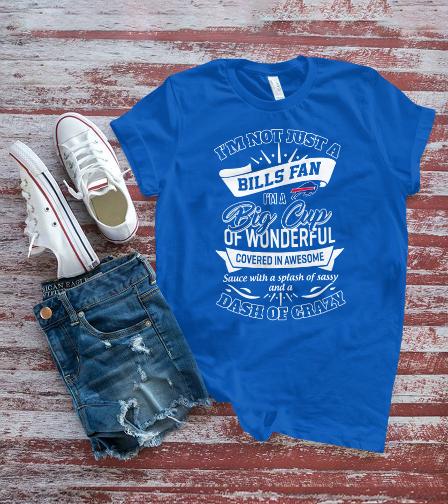 Buffalo Bills I'm Not Just A Fan I'm A Big Cup Of Wonderful Covered In Awesome Dash Of Crazy T-Shirt