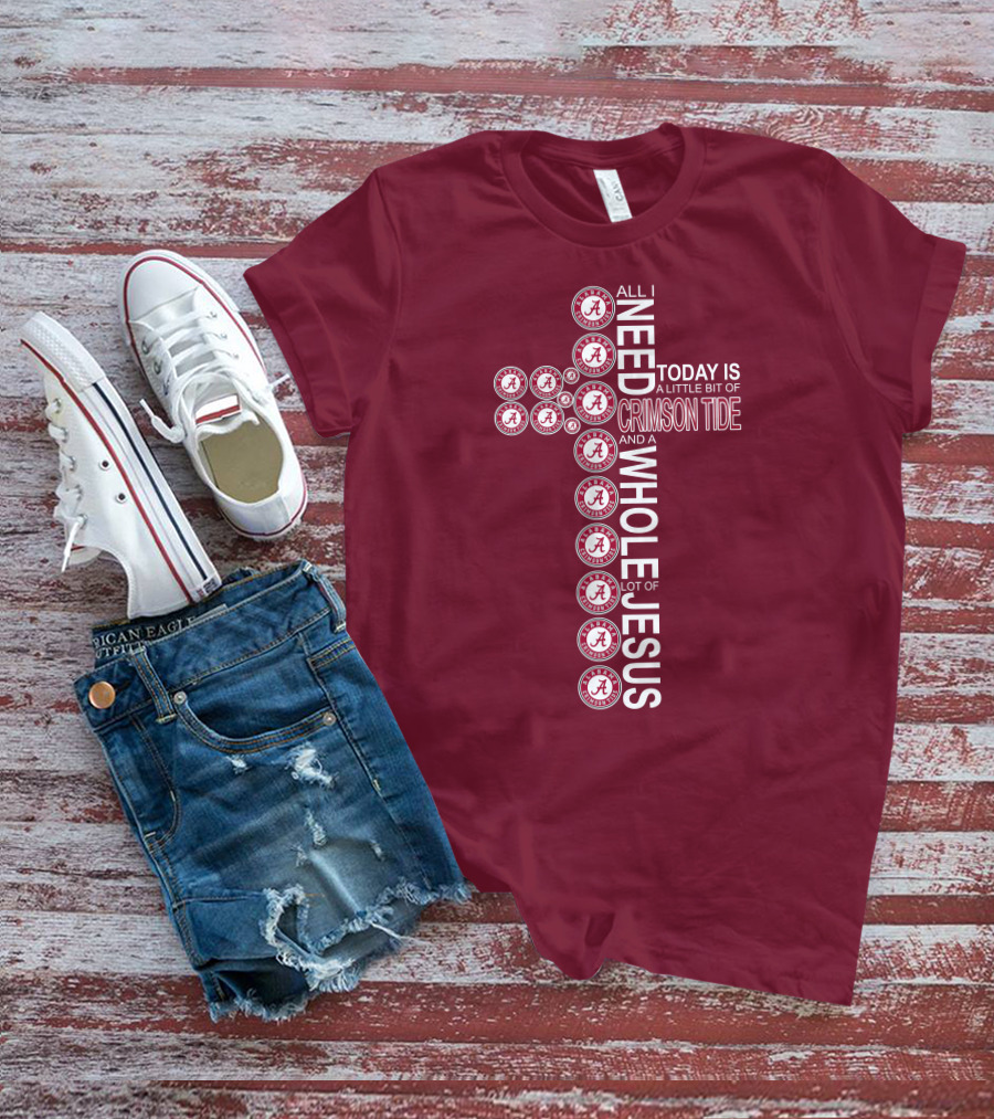 All I Need Today Is A Little Bit Of Crimson Tide Whole Lot Of Jesus Alabama A Cross T-Shirt