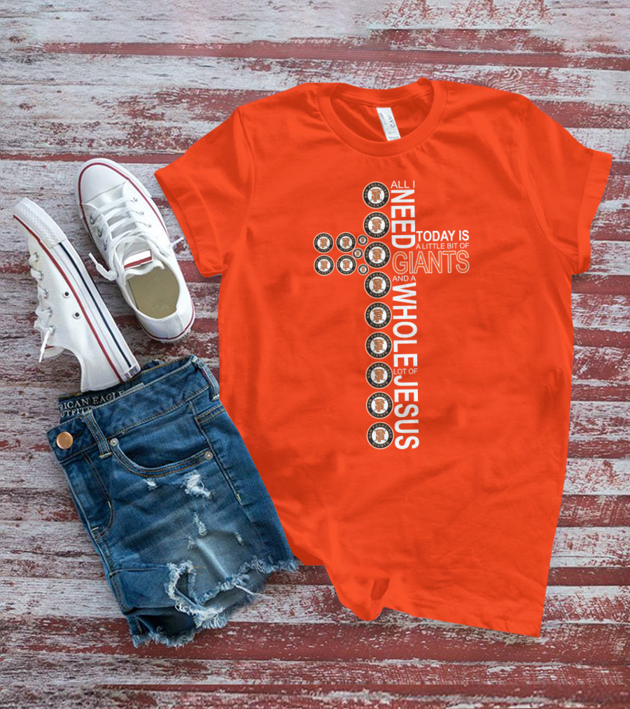 All I Need Today Is A Little Bit Of Giants And A Whole Lot Of Jesus San Francisco Giants Cross T-Shirt