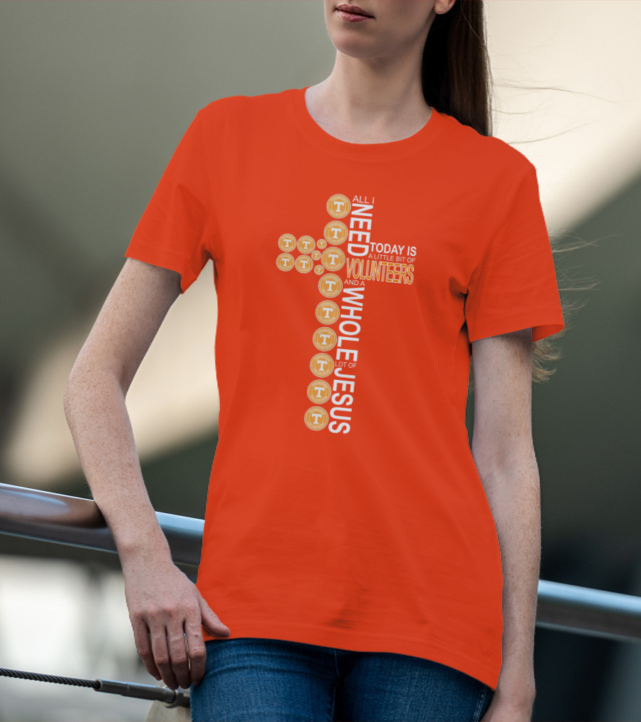 All I Need Today Is A Little Bit Of Volunteers And A Whole Lot Of Jesus Tennessee T-Shirt