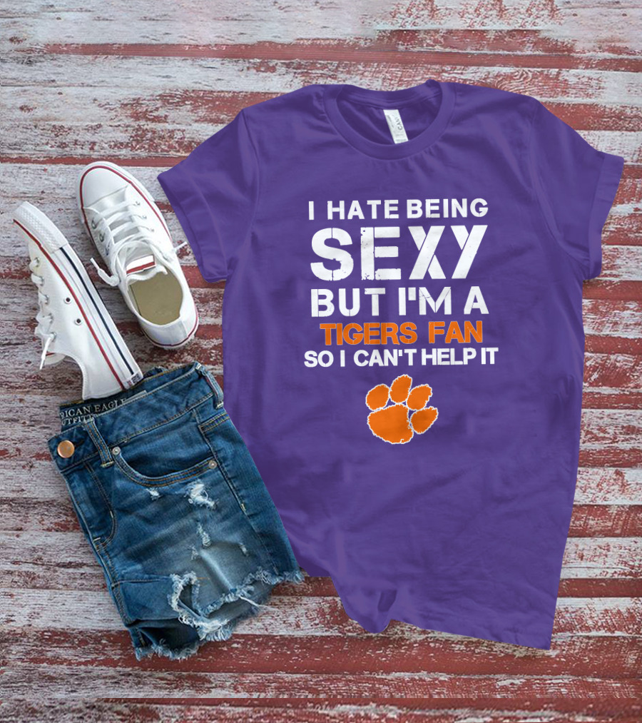 I Hate Being Sexy But I'm A Tigers Fan So I Can't Help It T-Shirt