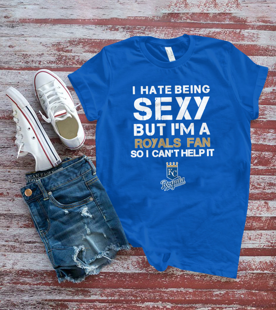 I Hate Being Sexy But I'm A Royals Fan So I Can't Help It Kansas City Royals T-Shirt