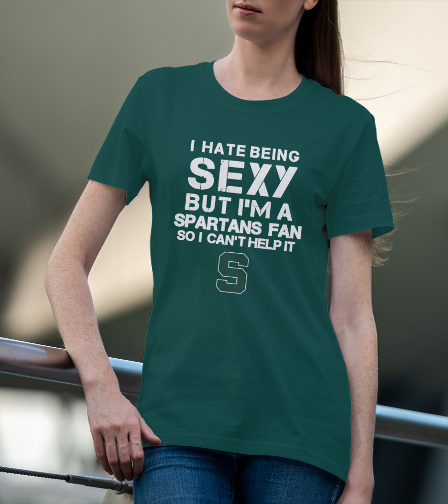 I Hate Being Sexy But I'm A Spartans Fan So I Can't Help It S T-Shirt