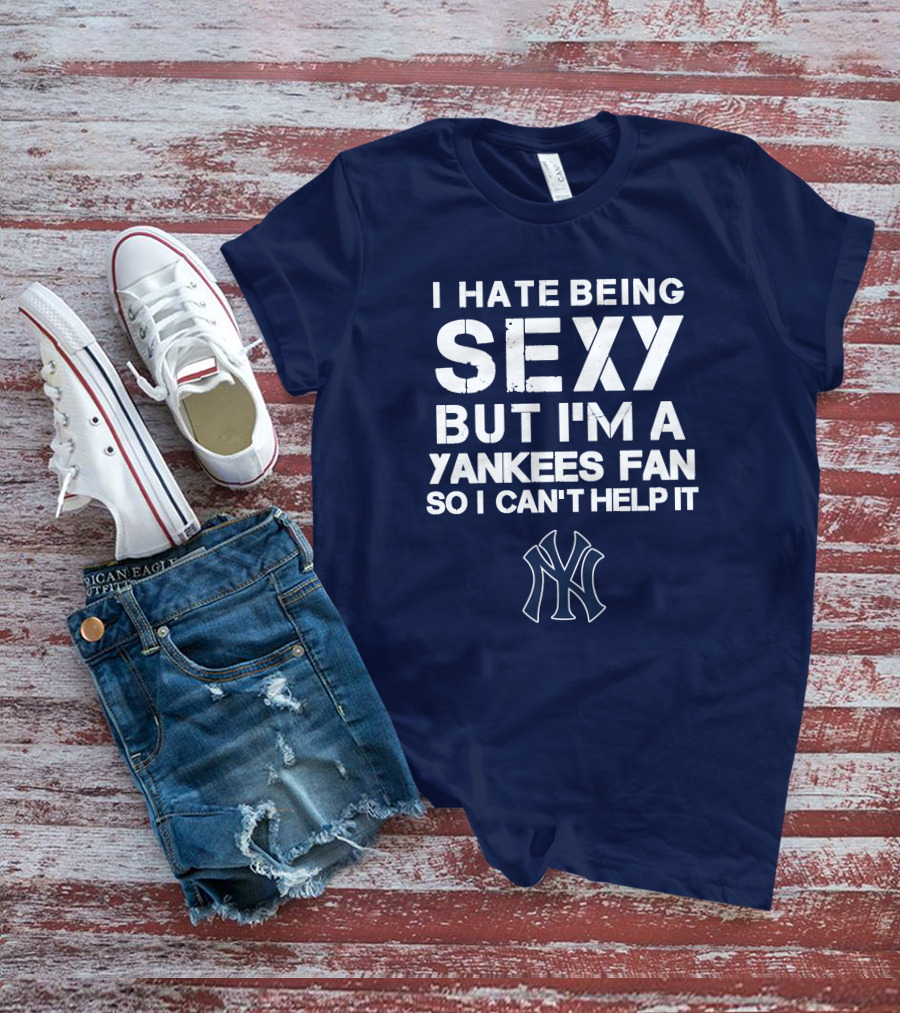 I Hate Being Sexy But I'm A Yankees Fan So I Can't Help It Ny Yankees T-Shirt