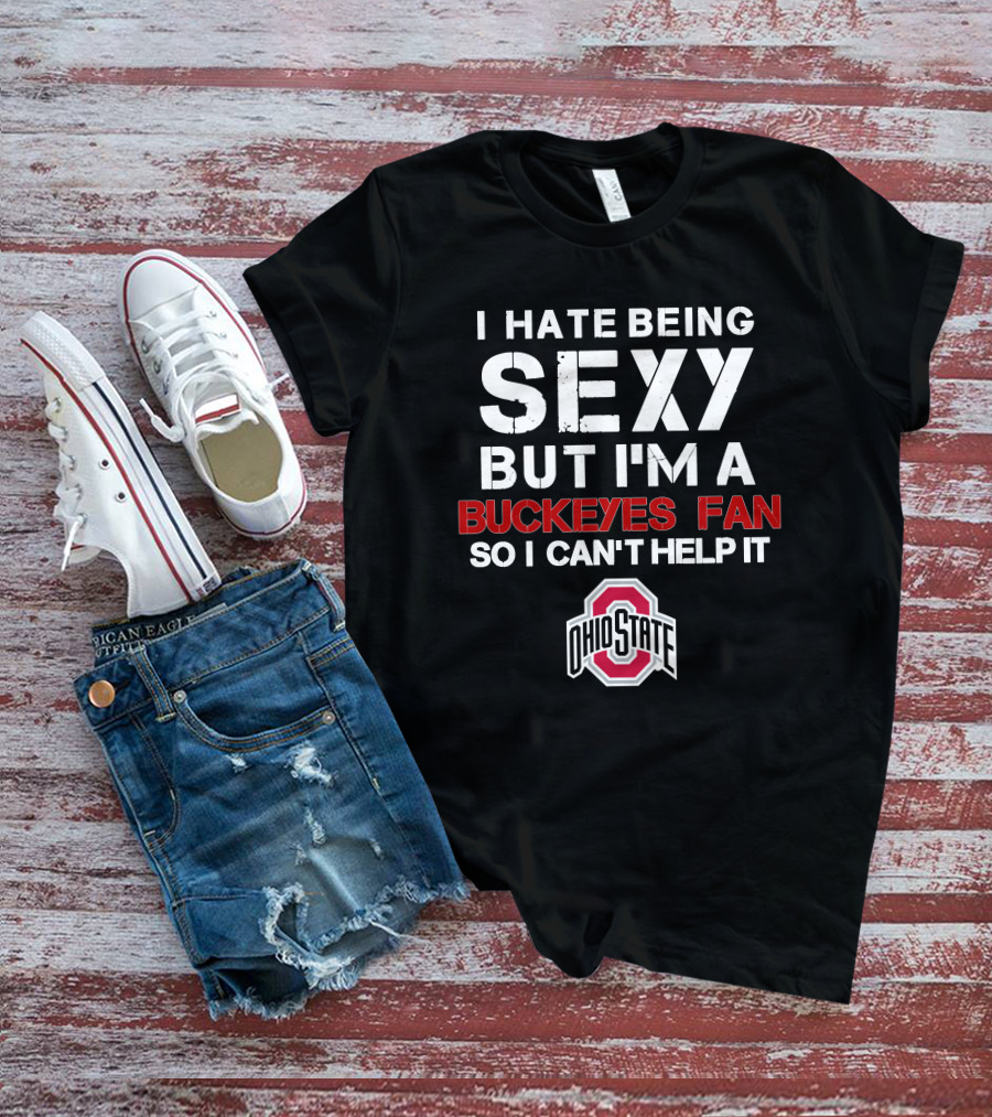 I Hate Being Sexy But I'm A Buckeyes Fan So I Can't Help It Ohio State T-Shirt