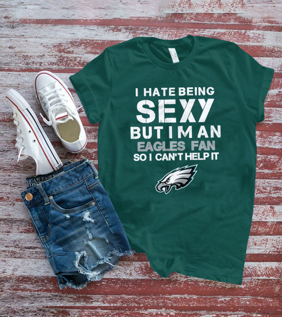 I Hate Being Sexy But I'm An Eagles Fan So I Can't Help It Philadelphia Eagles T-Shirt