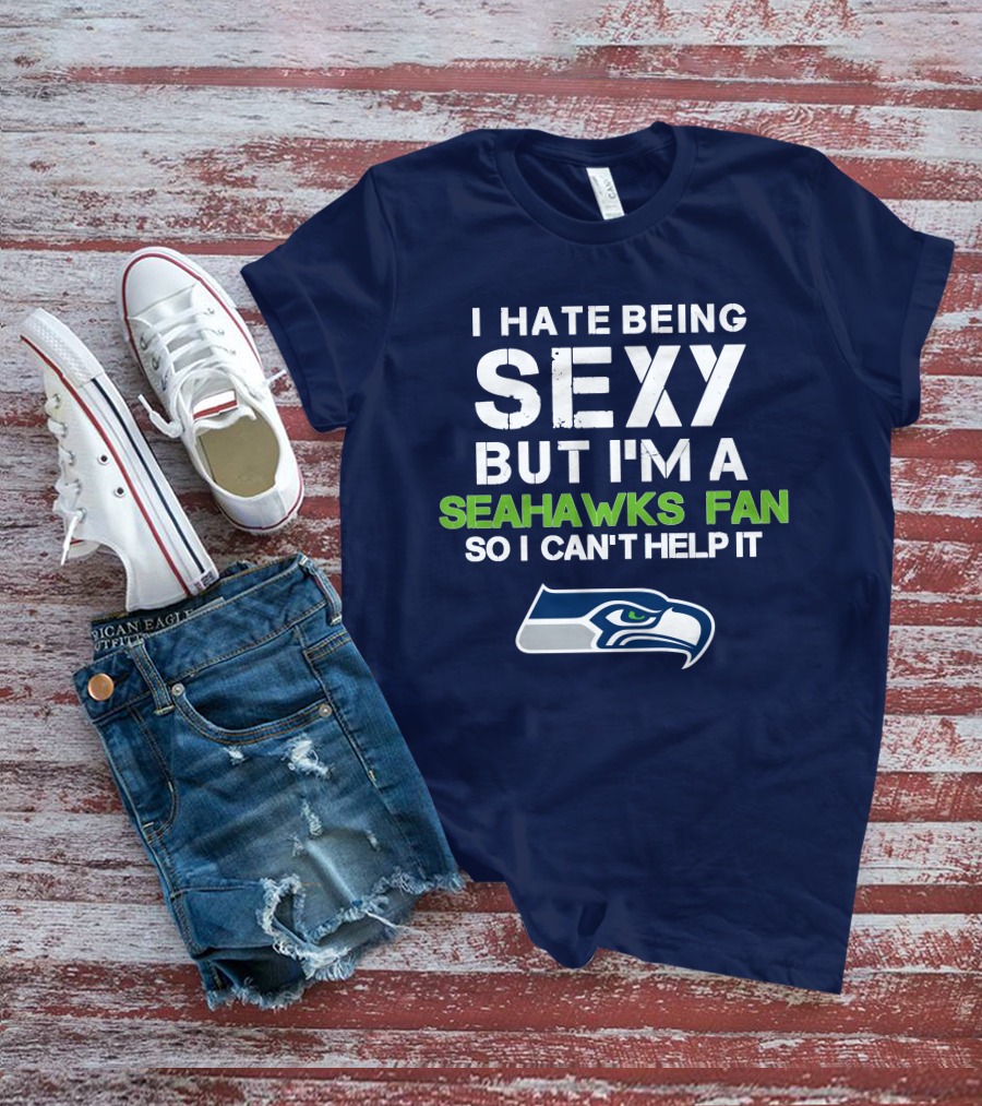 I Hate Being Sexy But I'm A Seahawks Fan So I Can't Help It T-Shirt