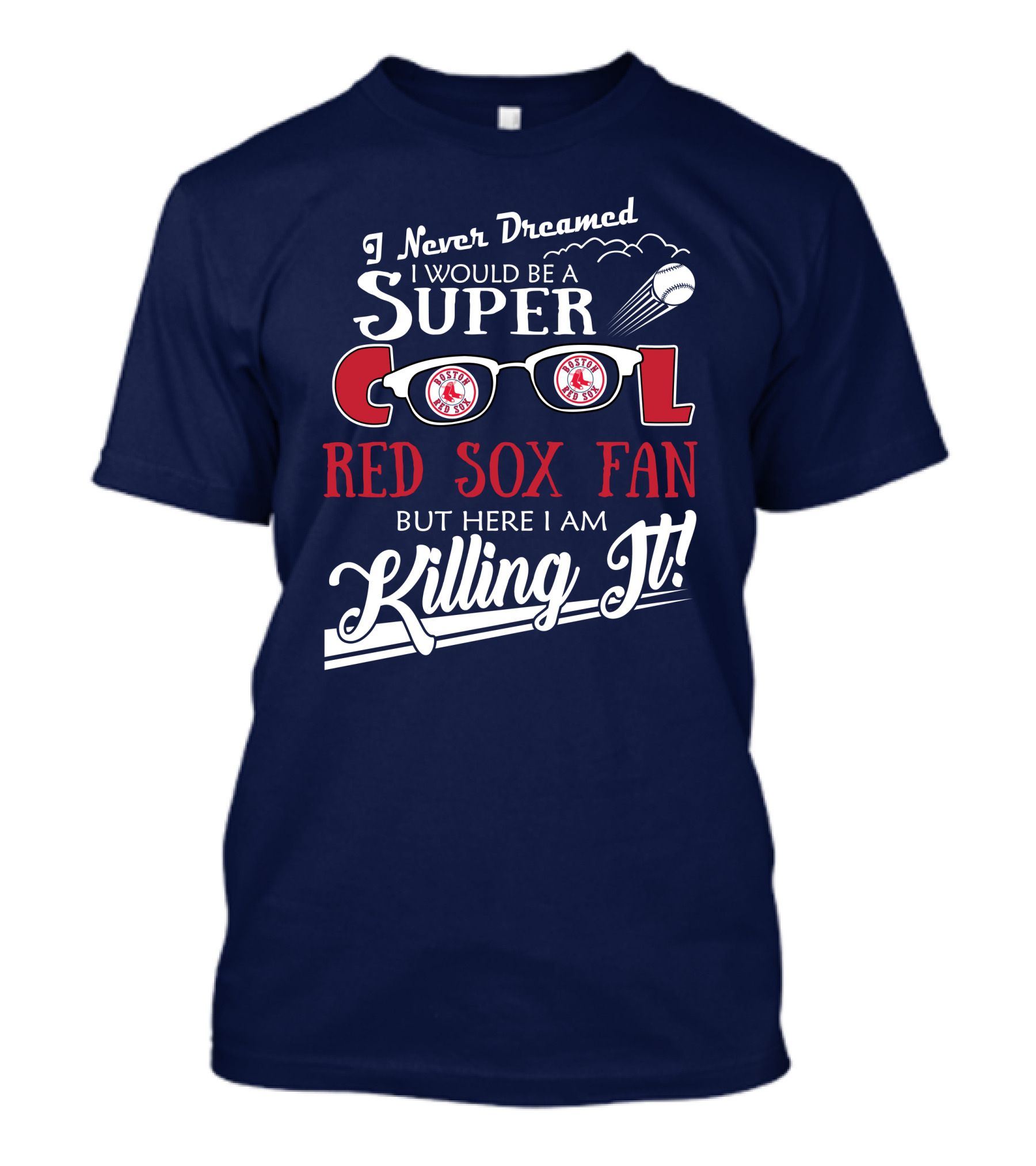 I Never Dreamed I Would Be A Super Cool Boston Red Sox Fan But Here I Am Killing It T-Shirt