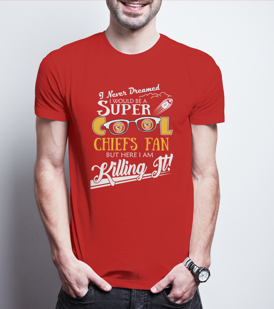 I Never Dreamed I Would Be A Super Cool Kansas City Chiefs Fan But Here I Am Killing It T-Shirt