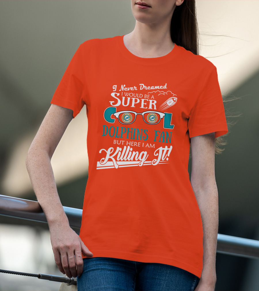 I Never Dreamed I Would Be A Super Cool Dolphins Fan But Here I Am Killing It T-Shirt
