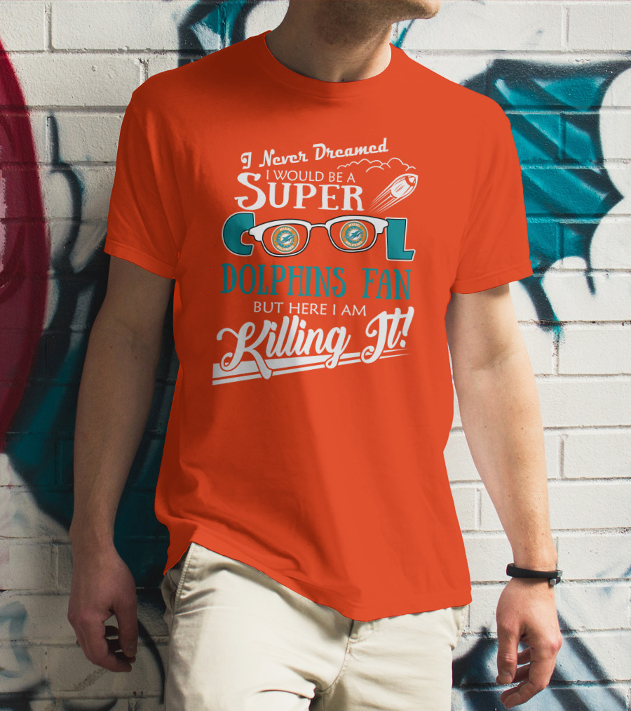 I Never Dreamed I Would Be A Super Cool Dolphins Fan But Here I Am Killing It T-Shirt