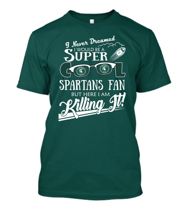 I Never Dreamed I Would Be A Super Cool Michigan State Spartans Fan But Here I Am Killing It T-Shirt