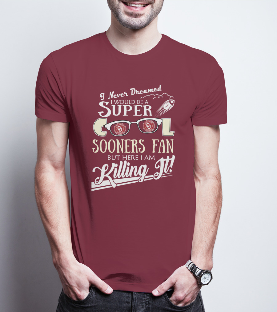 I Never Dreamed I Would Be A Super Cool Oklahoma Sooners Fan But Here I Am Killing It T-Shirt