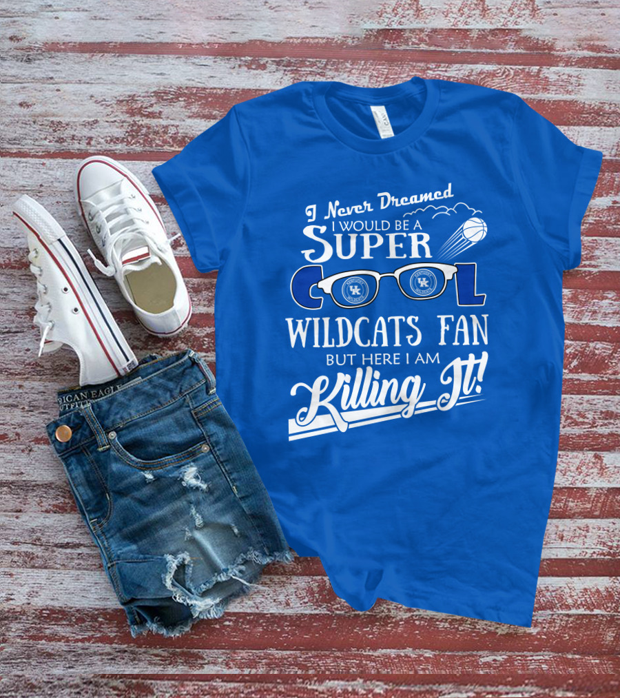 I Never Dreamed I Would Be A Super Cool Kentucky Wildcats Fan Killing It T-Shirt