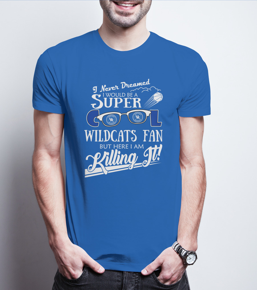 I Never Dreamed I Would Be A Super Cool Kentucky Wildcats Fan Killing It T-Shirt