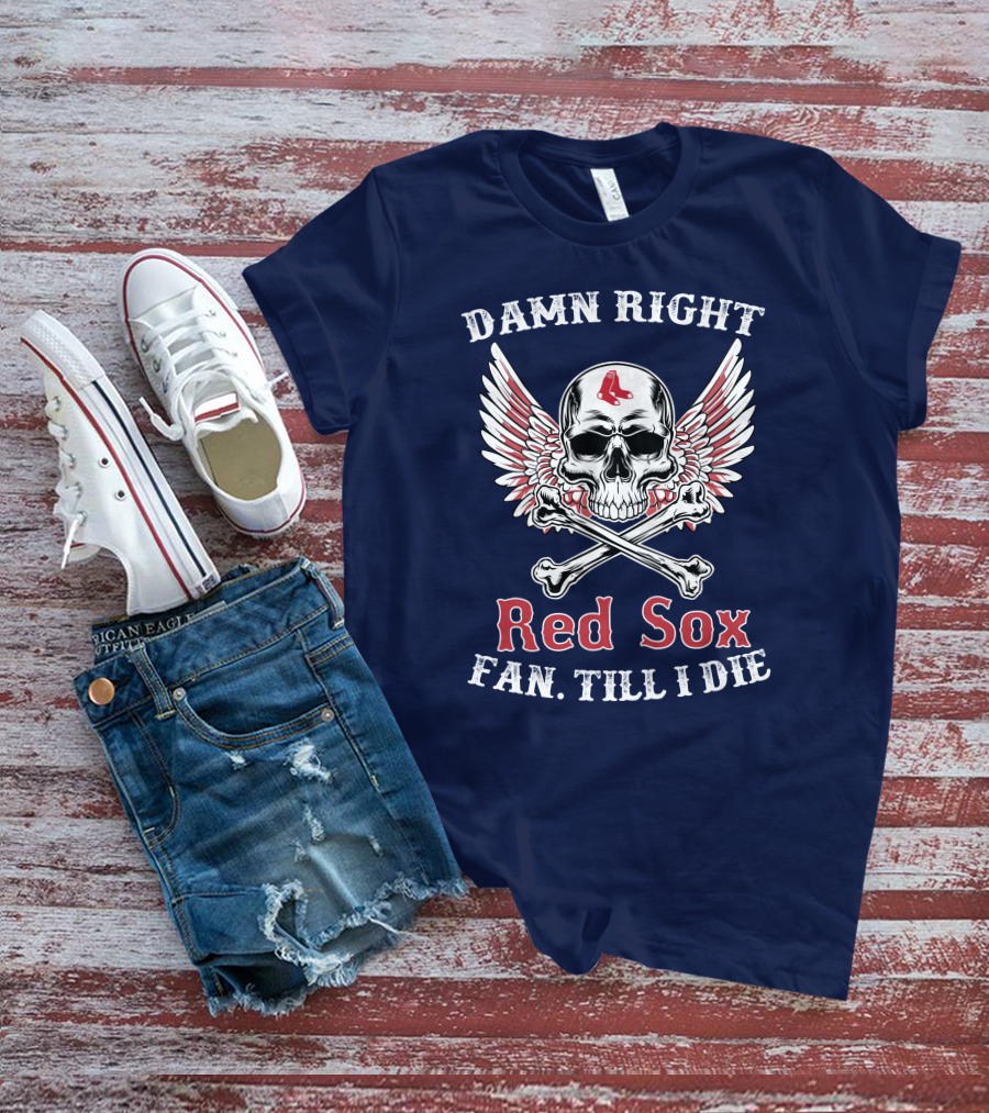 Damn Right Red Sox Fan Till I Die T-Shirt