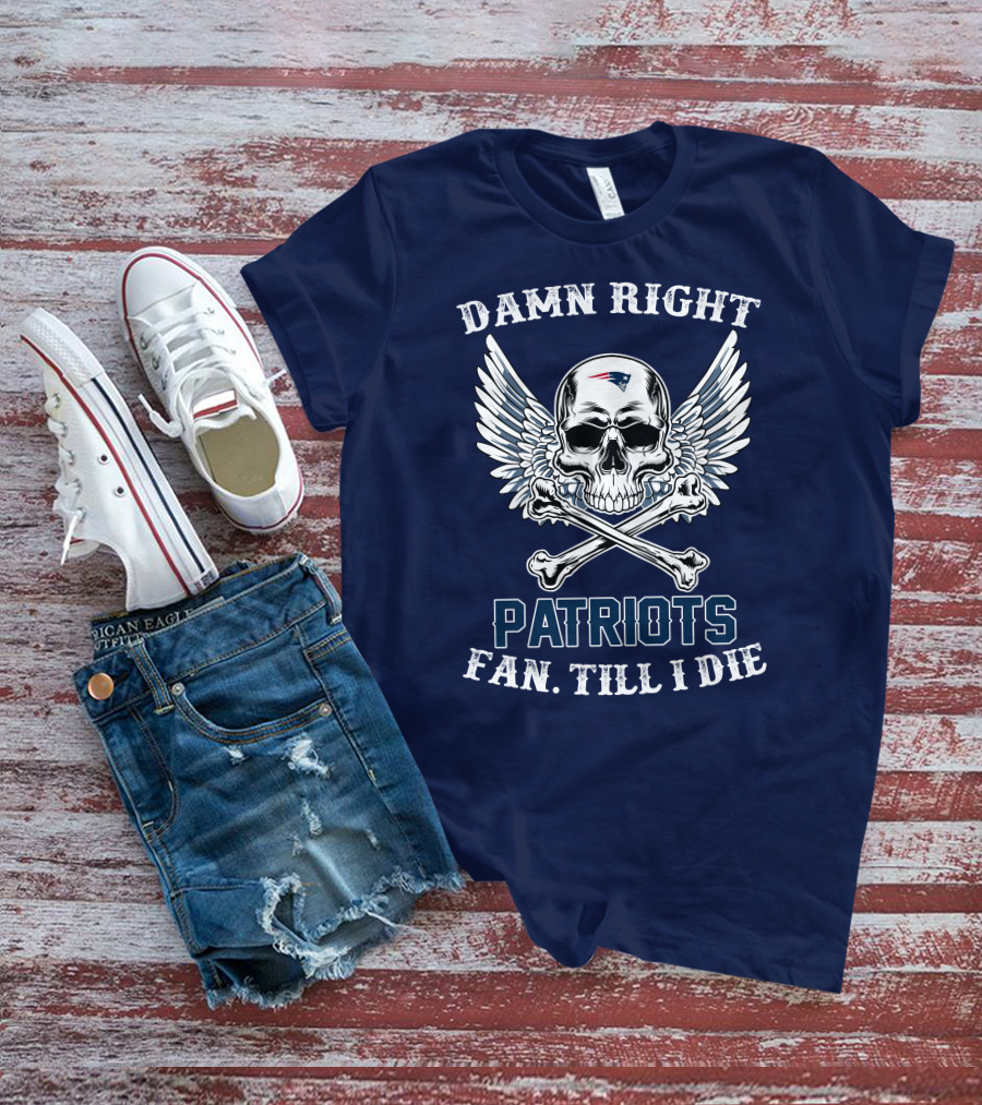 Damn Right Patriots Fan Till I Die T-Shirt