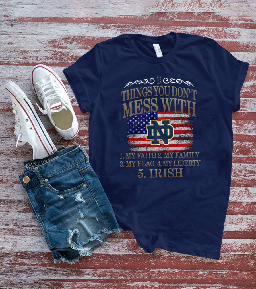 Notre Dame Fighting Irish 5 Things You Don't Mess With My Faith Family Flag Liberty Irish T-Shirt