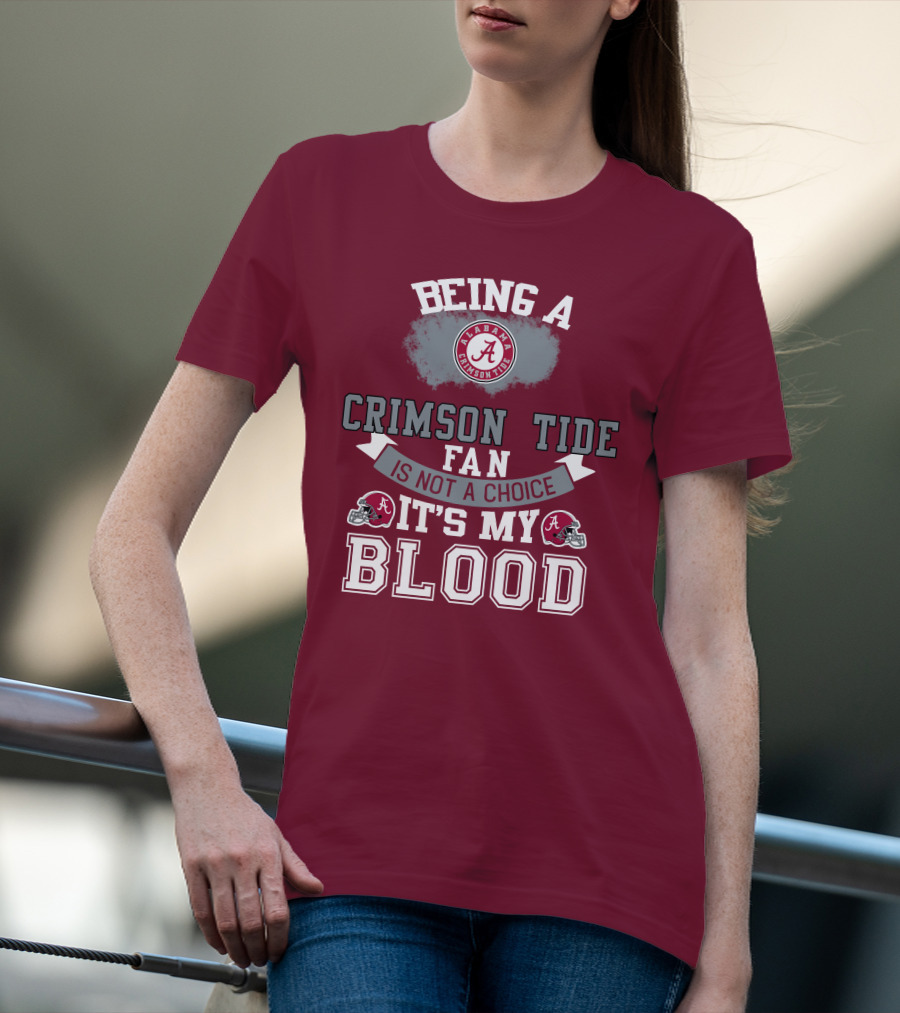 Being Alabama Crimson Tide Fan Is Not A Choice It's My Blood T-Shirt