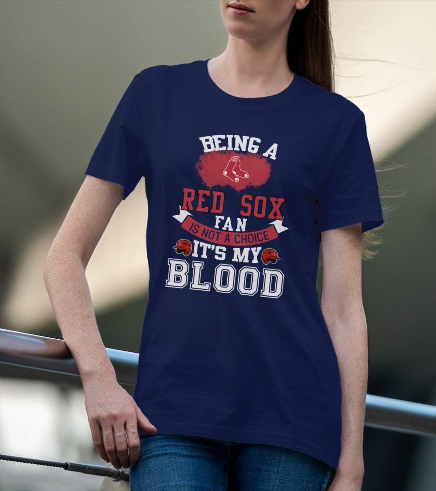 Being A Red Sox Fan Is Not A Choice It's My Blood T-Shirt