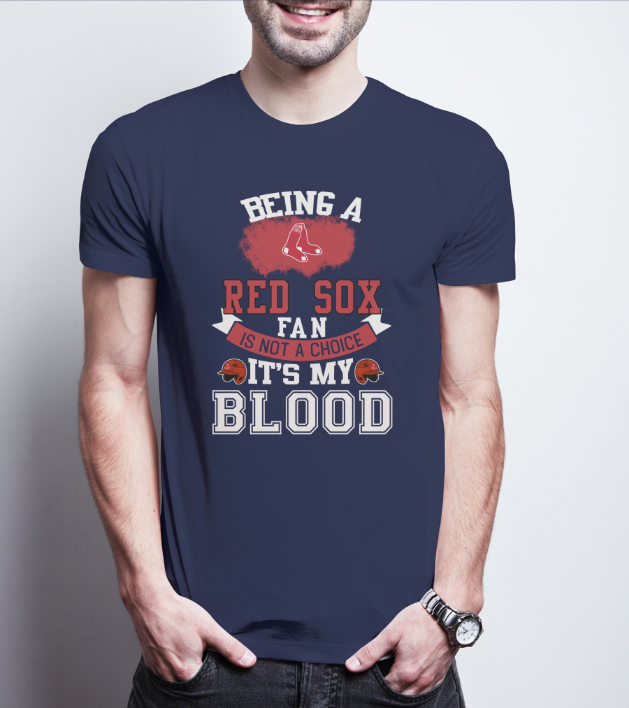 Being A Red Sox Fan Is Not A Choice It's My Blood T-Shirt