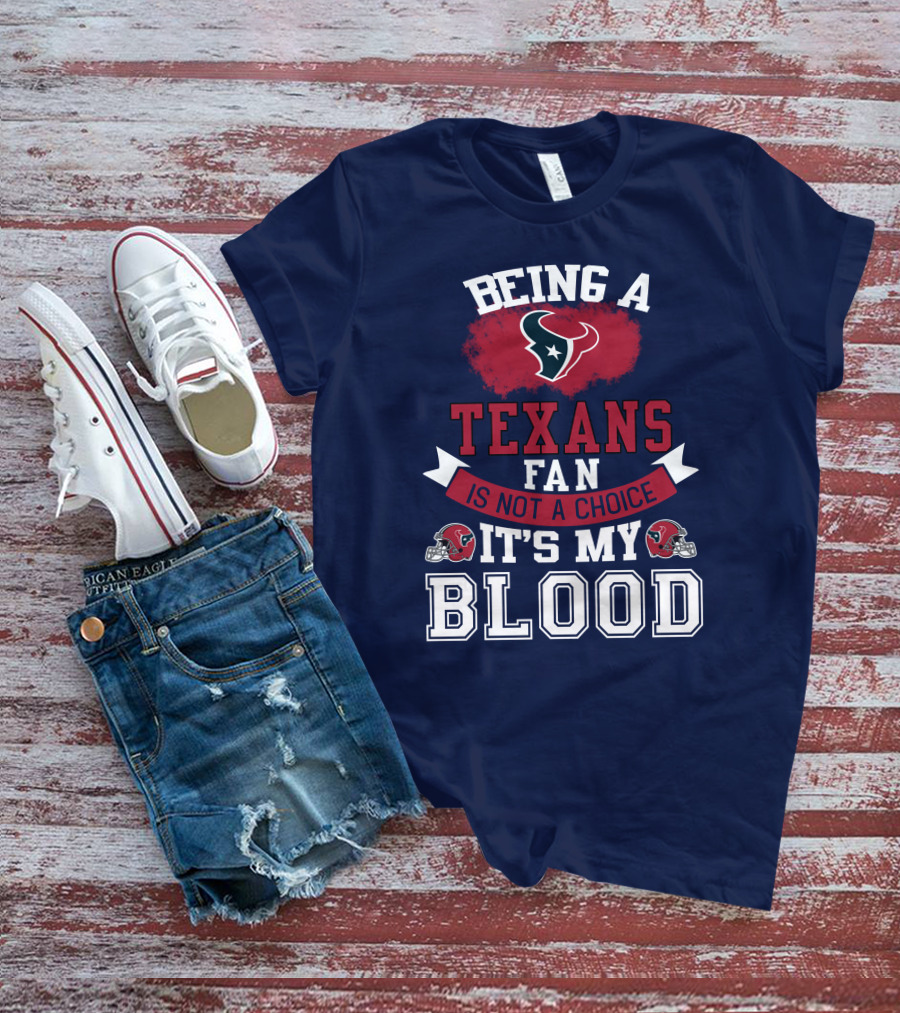 Being A Houston Texans Fan Is Not A Choice It's My Blood T-Shirt