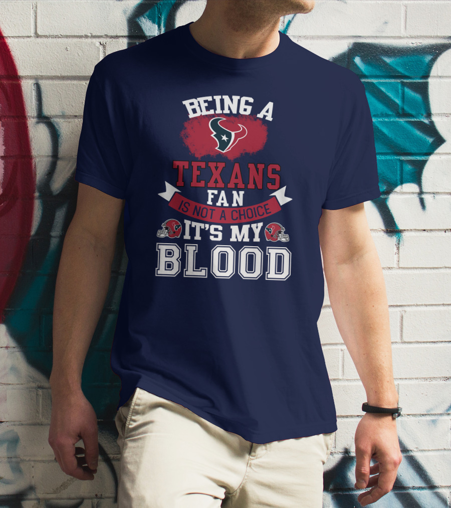 Being A Houston Texans Fan Is Not A Choice It's My Blood T-Shirt