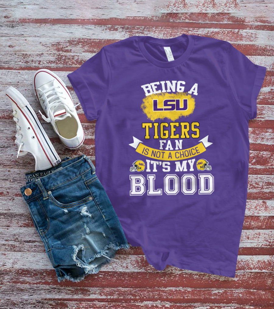 Being A Lsu Tigers Fan Is Not A Choice It's My Blood T-Shirt