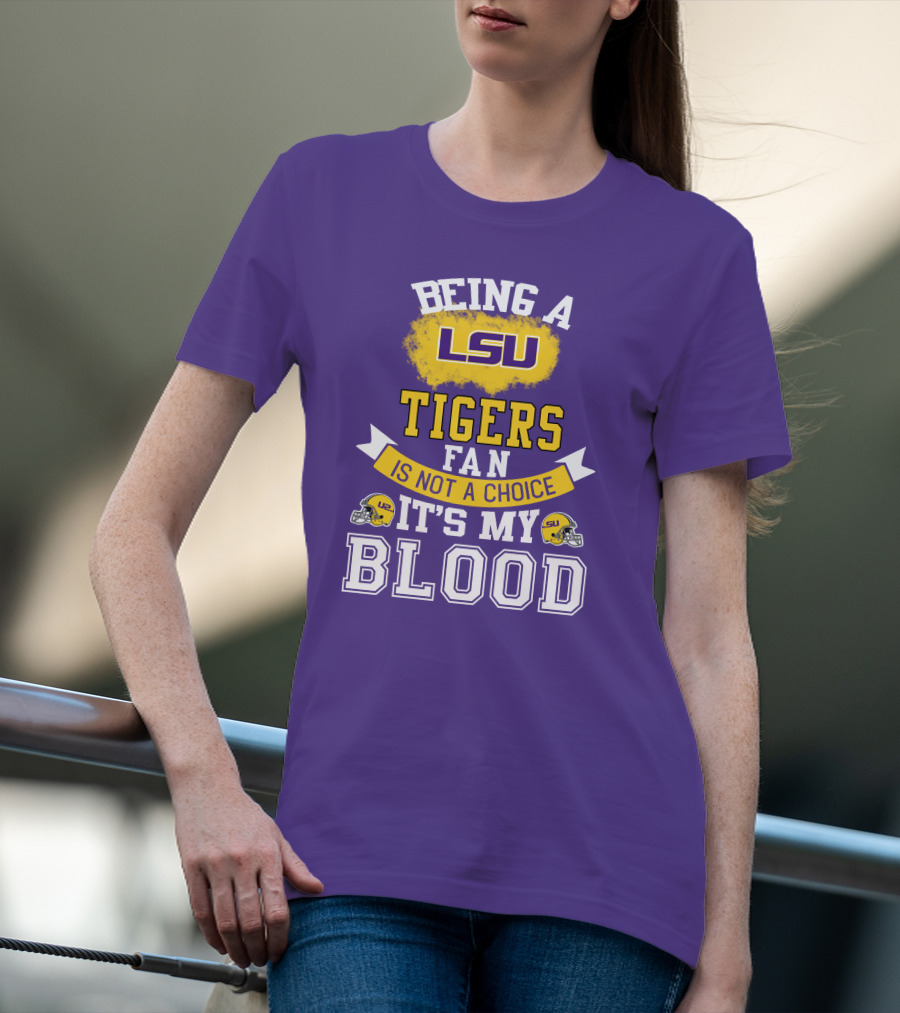 Being A Lsu Tigers Fan Is Not A Choice It's My Blood T-Shirt