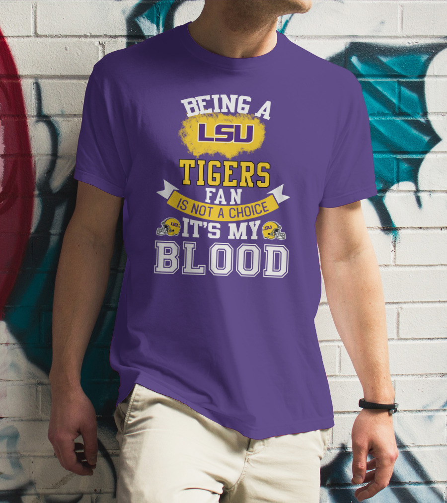 Being A Lsu Tigers Fan Is Not A Choice It's My Blood T-Shirt
