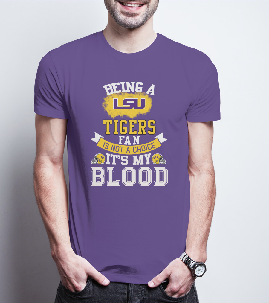 Being A Lsu Tigers Fan Is Not A Choice It's My Blood T-Shirt