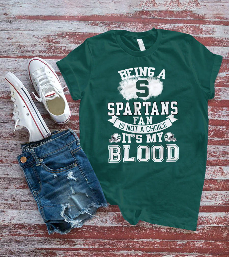 Being A Spartans Fan Is Not A Choice It's My Blood T-Shirt