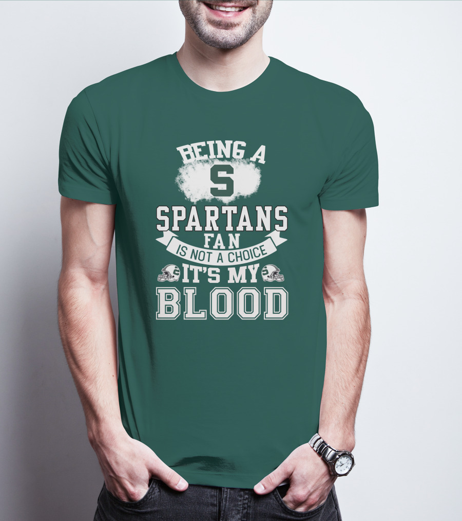 Being A Spartans Fan Is Not A Choice It's My Blood T-Shirt