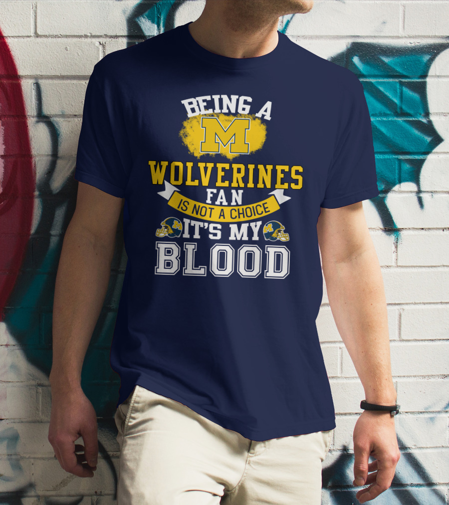 Being A Michigan Wolverines Fan Is Not A Choice It's My Blood T-Shirt