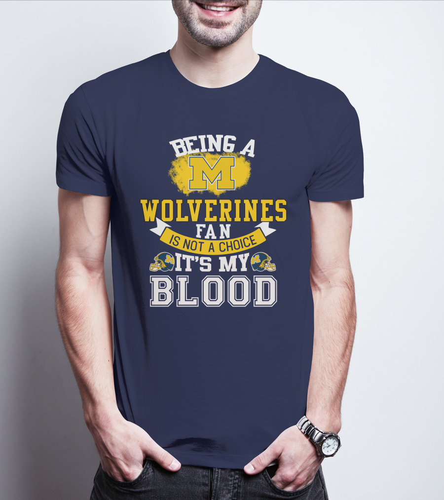 Being A Michigan Wolverines Fan Is Not A Choice It's My Blood T-Shirt