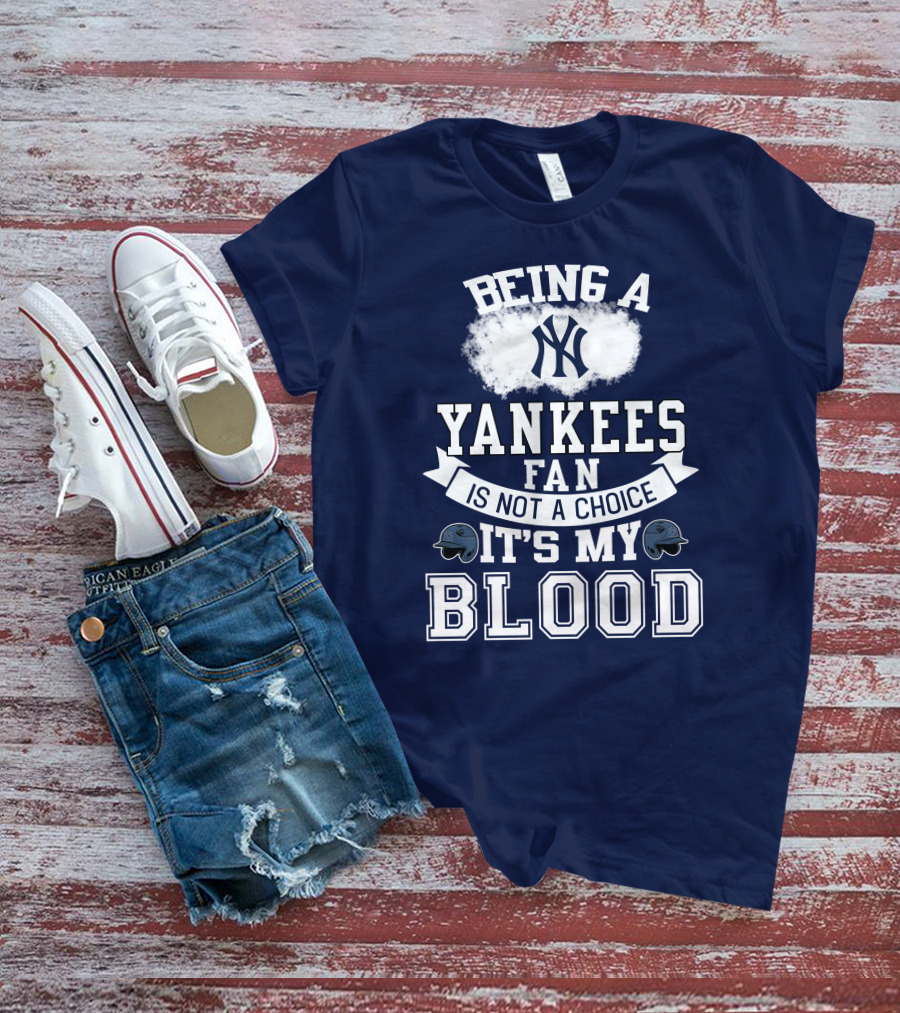 Being A Yankees Fan Is Not A Choice It's My Blood T-Shirt